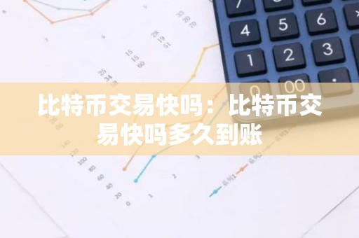 比特币交易快吗：比特币交易快吗多久到账