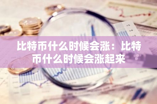 比特币什么时候会涨：比特币什么时候会涨起来