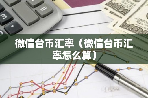 微信台币汇率（微信台币汇率怎么算）