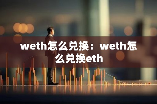 weth怎么兑换：weth怎么兑换eth