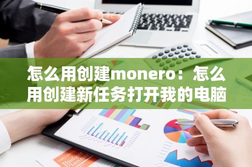 怎么用创建monero：怎么用创建新任务打开我的电脑