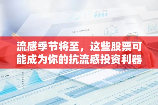 流感季节将至，这些股票可能成为你的抗流感投资利器？