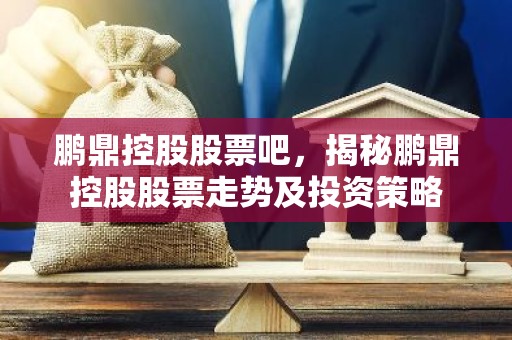 鹏鼎控股股票吧，揭秘鹏鼎控股股票走势及投资策略