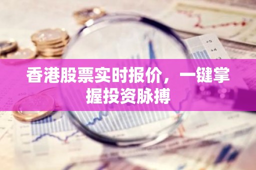 香港股票实时报价，一键掌握投资脉搏