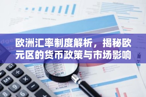 欧洲汇率制度解析，揭秘欧元区的货币政策与市场影响