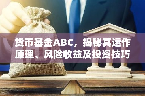 货币基金ABC，揭秘其运作原理、风险收益及投资技巧
