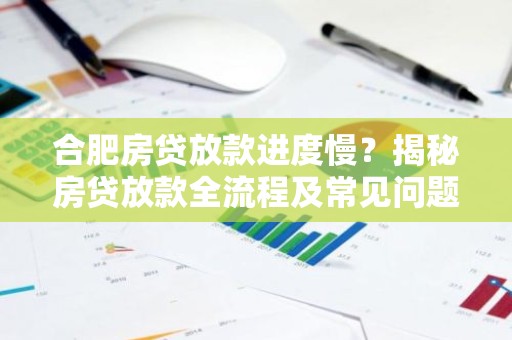 合肥房贷放款进度慢？揭秘房贷放款全流程及常见问题！