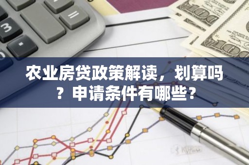 农业房贷政策解读，划算吗？申请条件有哪些？