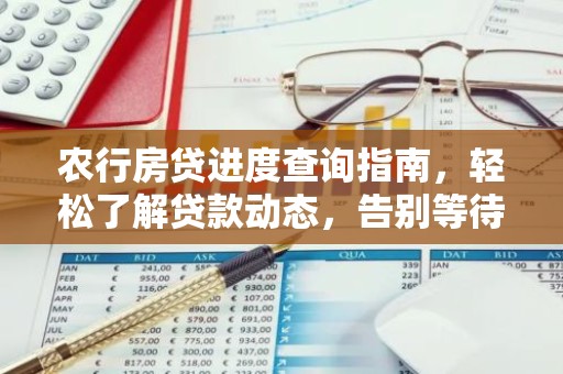 农行房贷进度查询指南，轻松了解贷款动态，告别等待焦虑