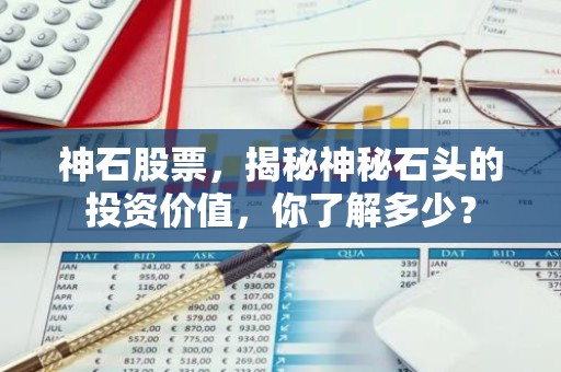 神石股票，揭秘神秘石头的投资价值，你了解多少？
