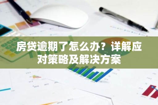 房贷逾期了怎么办？详解应对策略及解决方案