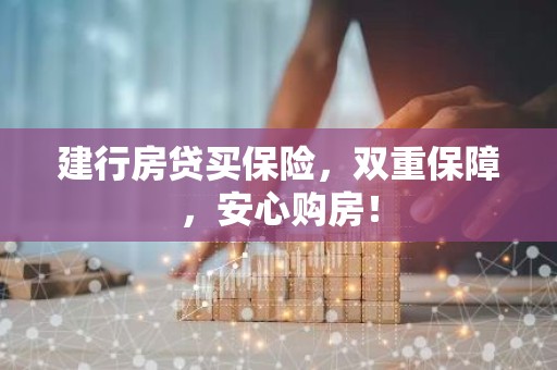 建行房贷买保险，双重保障，安心购房！