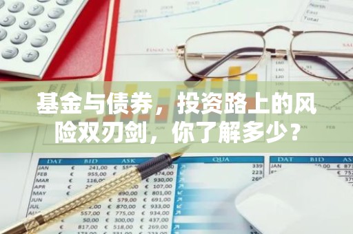 基金与债券，投资路上的风险双刃剑，你了解多少？