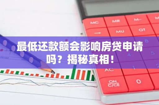 最低还款额会影响房贷申请吗？揭秘真相！