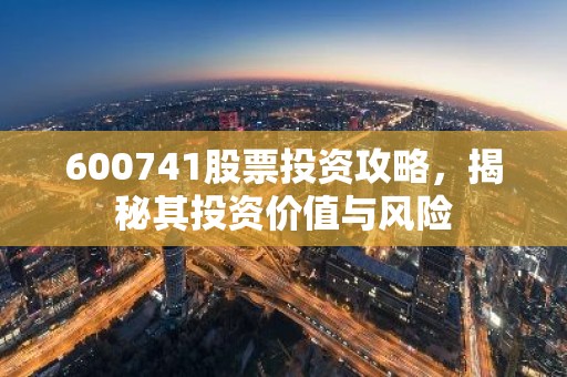 600741股票投资攻略，揭秘其投资价值与风险