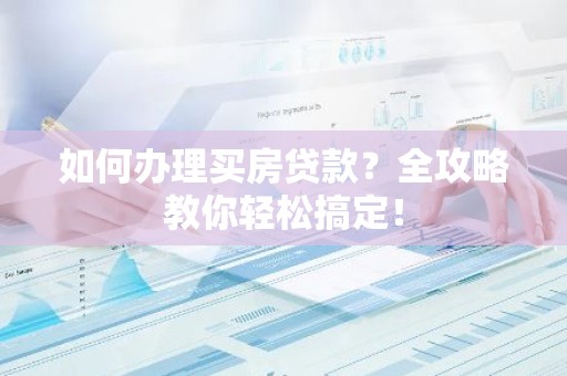 如何办理买房贷款？全攻略教你轻松搞定！