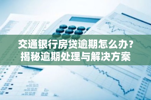 交通银行房贷逾期怎么办？揭秘逾期处理与解决方案