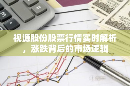 视源股份股票行情实时解析，涨跌背后的市场逻辑