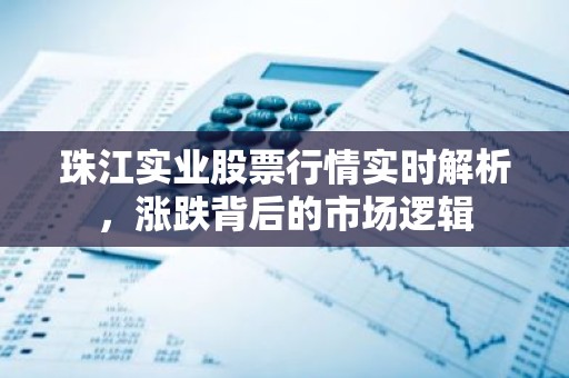 珠江实业股票行情实时解析，涨跌背后的市场逻辑