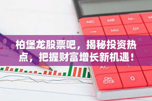 柏堡龙股票吧，揭秘投资热点，把握财富增长新机遇！