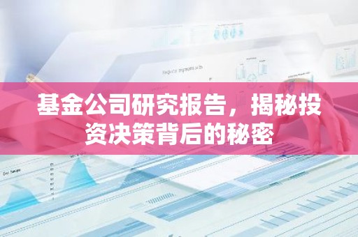 基金公司研究报告，揭秘投资决策背后的秘密