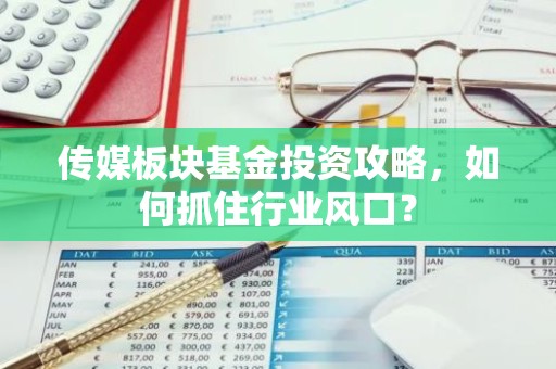 传媒板块基金投资攻略，如何抓住行业风口？