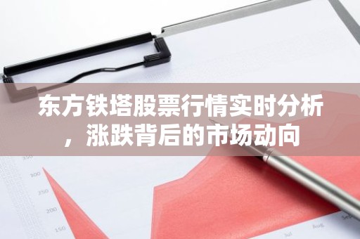 东方铁塔股票行情实时分析，涨跌背后的市场动向