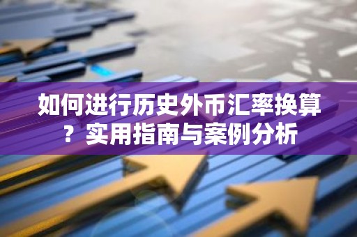 如何进行历史外币汇率换算？实用指南与案例分析