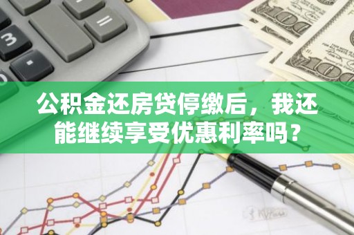 公积金还房贷停缴后，我还能继续享受优惠利率吗？