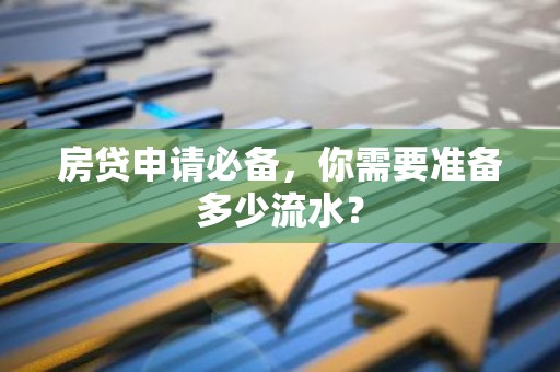 房贷申请必备，你需要准备多少流水？