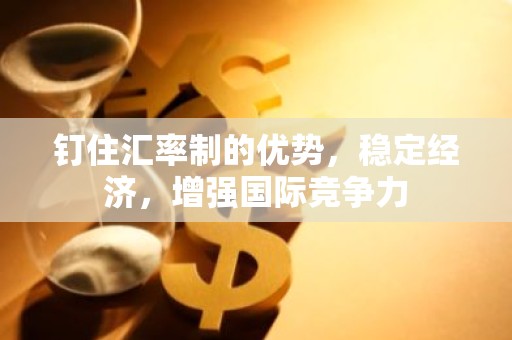 钉住汇率制的优势，稳定经济，增强国际竞争力