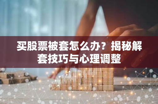 买股票被套怎么办？揭秘解套技巧与心理调整