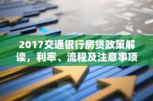 2017交通银行房贷政策解读，利率、流程及注意事项全解析