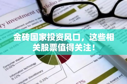 金砖国家投资风口，这些相关股票值得关注！