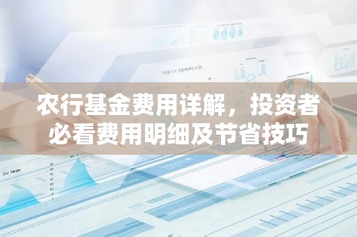 农行基金费用详解，投资者必看费用明细及节省技巧