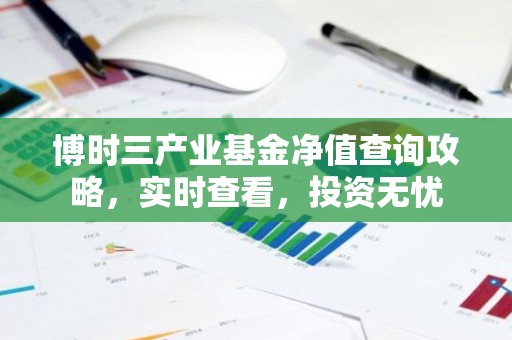 博时三产业基金净值查询攻略，实时查看，投资无忧