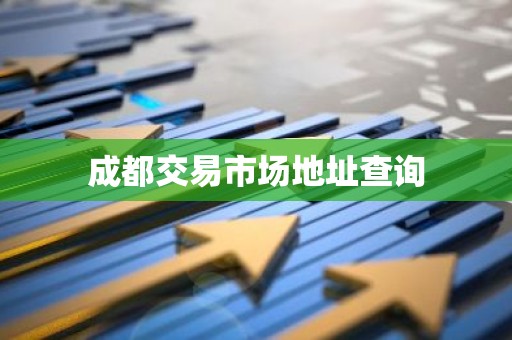 成都交易市场地址查询