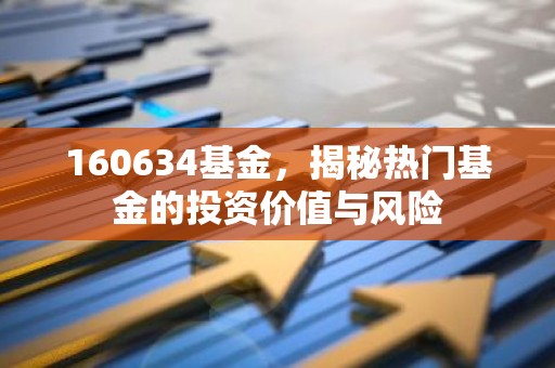 160634基金，揭秘热门基金的投资价值与风险