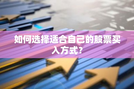 如何选择适合自己的股票买入方式？