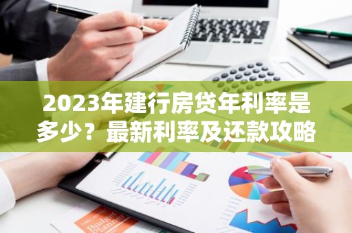 2023年建行房贷年利率是多少？最新利率及还款攻略一览