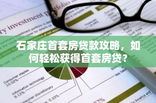 石家庄首套房贷款攻略，如何轻松获得首套房贷？