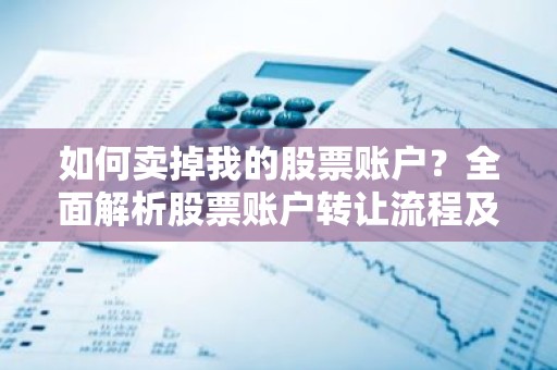 如何卖掉我的股票账户？全面解析股票账户转让流程及注意事项