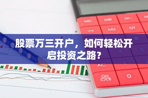 股票万三开户，如何轻松开启投资之路？
