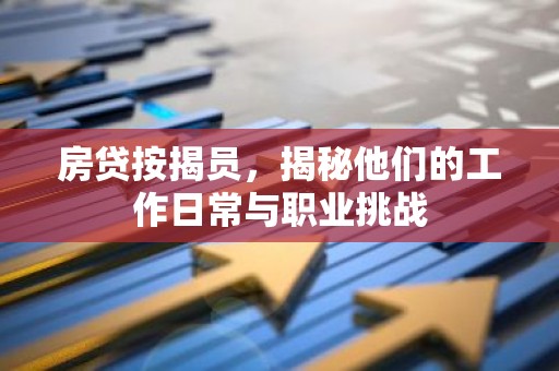 房贷按揭员，揭秘他们的工作日常与职业挑战