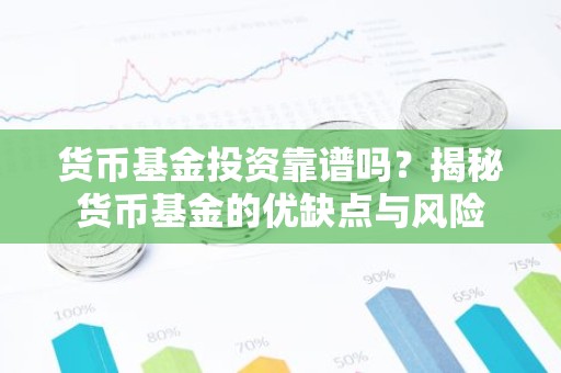 货币基金投资靠谱吗？揭秘货币基金的优缺点与风险