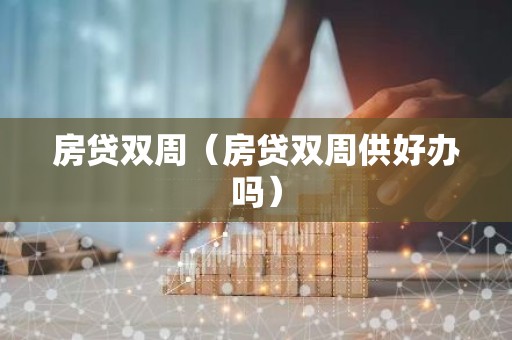 房贷双周（房贷双周供好办吗）