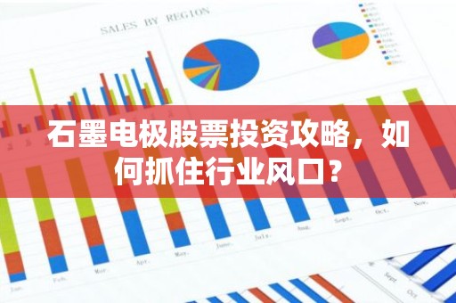 石墨电极股票投资攻略，如何抓住行业风口？
