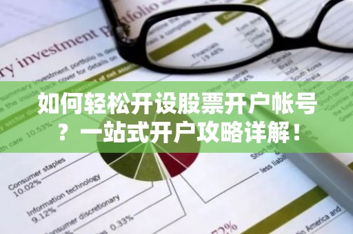 如何轻松开设股票开户帐号？一站式开户攻略详解！