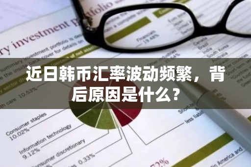 近日韩币汇率波动频繁，背后原因是什么？