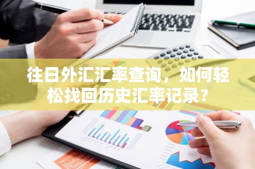 往日外汇汇率查询，如何轻松找回历史汇率记录？